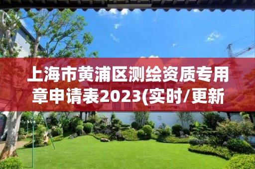 上海市黃浦區測繪資質專用章申請表2023(實時/更新中)