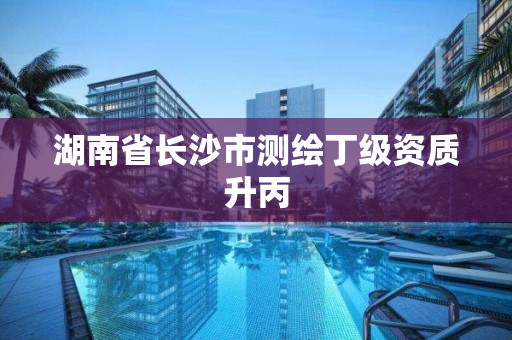 湖南省長沙市測繪丁級資質升丙