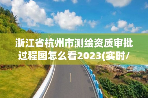 浙江省杭州市測繪資質審批過程圖怎么看2023(實時/更新中)