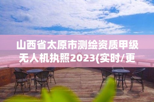 山西省太原市測繪資質(zhì)甲級(jí)無人機(jī)執(zhí)照2023(實(shí)時(shí)/更新中)