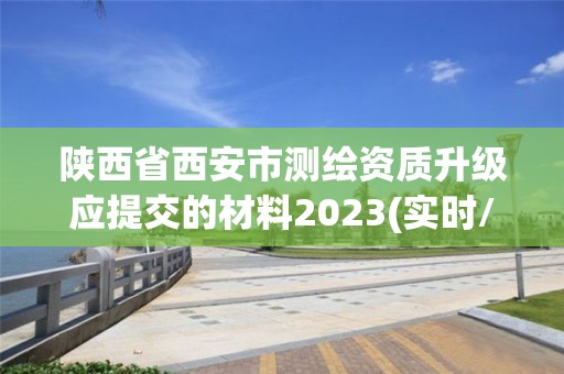 陜西省西安市測繪資質升級應提交的材料2023(實時/更新中)