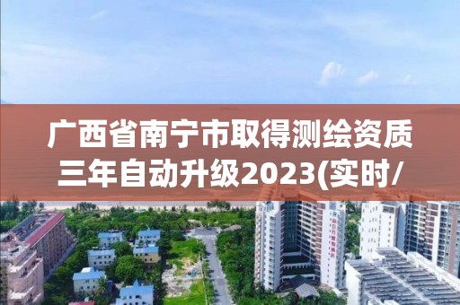 廣西省南寧市取得測繪資質三年自動升級2023(實時/更新中)