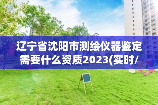 遼寧省沈陽市測繪儀器鑒定需要什么資質(zhì)2023(實(shí)時(shí)/更新中)