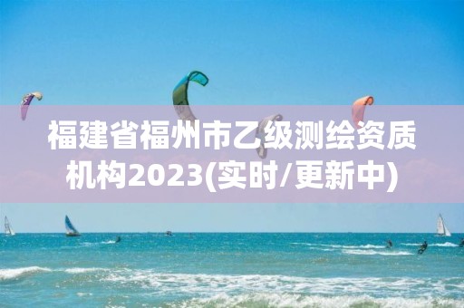 福建省福州市乙級測繪資質(zhì)機(jī)構(gòu)2023(實(shí)時(shí)/更新中)