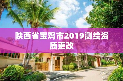 陜西省寶雞市2019測繪資質更改