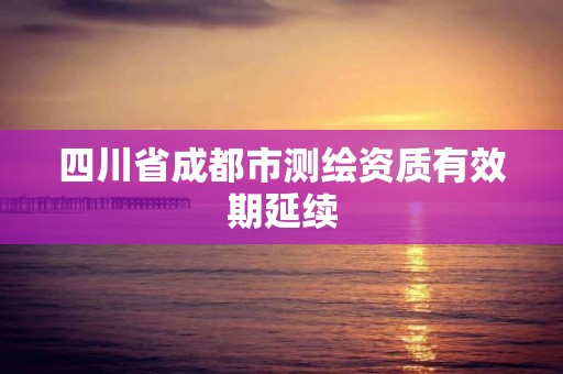 四川省成都市測繪資質有效期延續