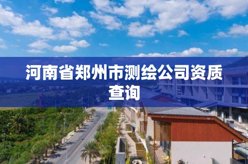 河南省鄭州市測繪公司資質查詢