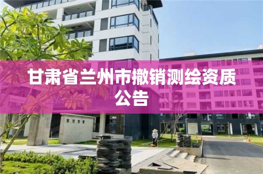 甘肅省蘭州市撤銷測繪資質公告