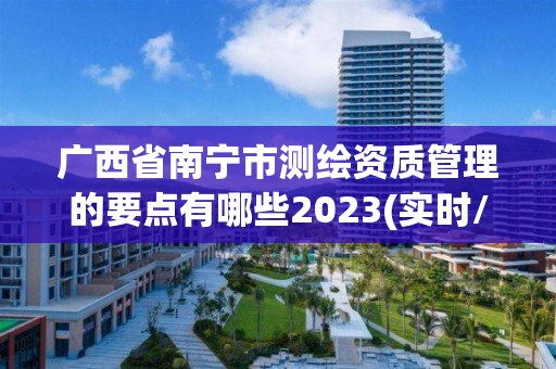 廣西省南寧市測繪資質管理的要點有哪些2023(實時/更新中)