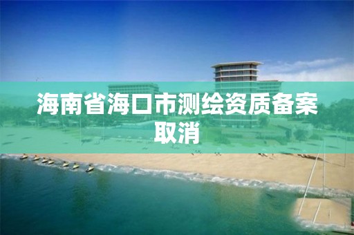 海南省海口市測繪資質備案取消