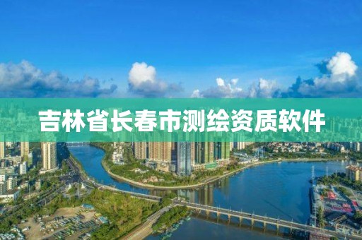 吉林省長春市測繪資質(zhì)軟件