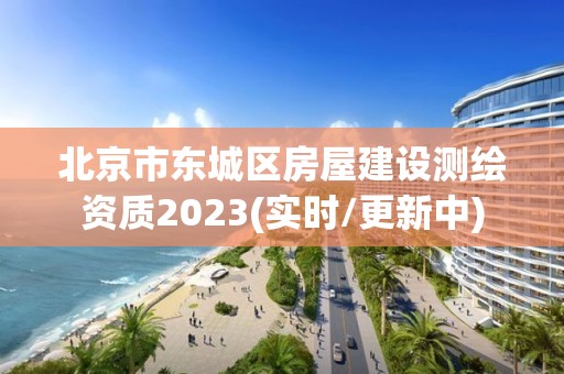 北京市東城區房屋建設測繪資質2023(實時/更新中)