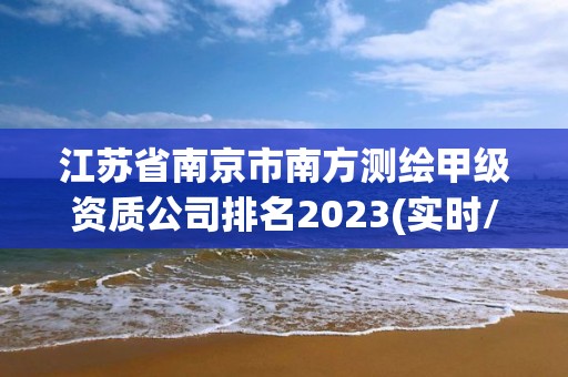 江蘇省南京市南方測繪甲級資質公司排名2023(實時/更新中)