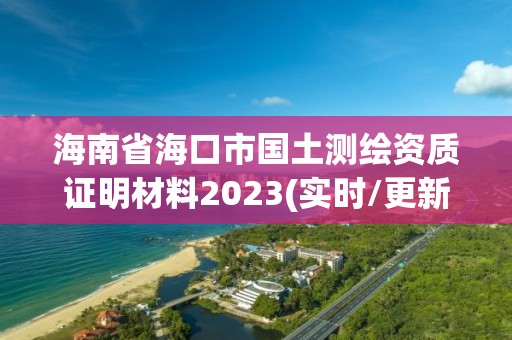 海南省海口市國(guó)土測(cè)繪資質(zhì)證明材料2023(實(shí)時(shí)/更新中)