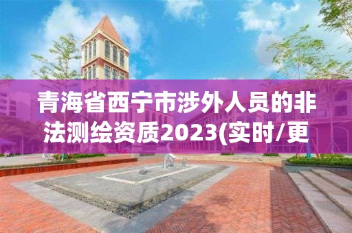 青海省西寧市涉外人員的非法測繪資質2023(實時/更新中)