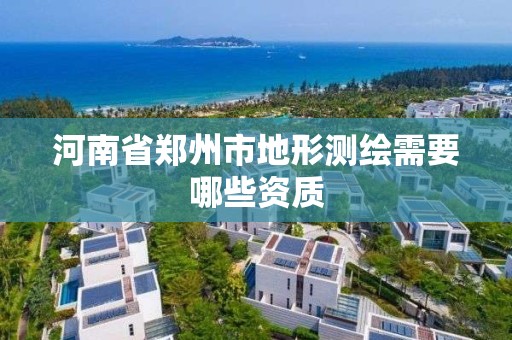 河南省鄭州市地形測繪需要哪些資質(zhì)