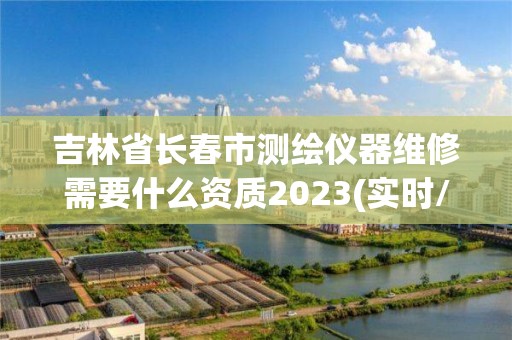 吉林省長春市測繪儀器維修需要什么資質2023(實時/更新中)