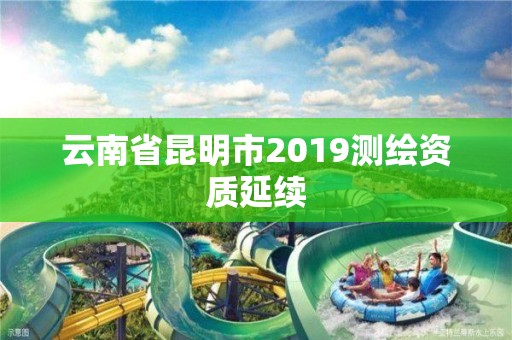 云南省昆明市2019測繪資質延續