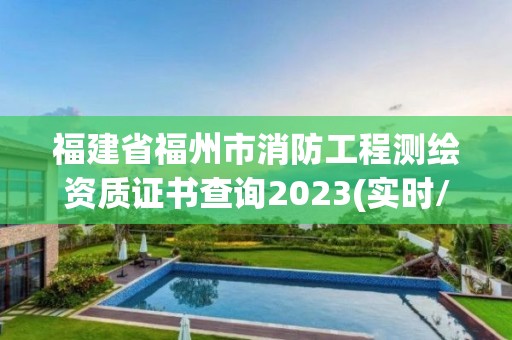 福建省福州市消防工程測繪資質證書查詢2023(實時/更新中)