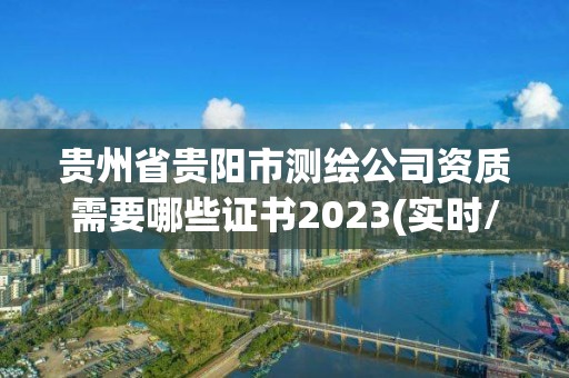 貴州省貴陽市測繪公司資質(zhì)需要哪些證書2023(實時/更新中)