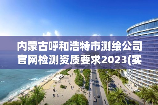 內蒙古呼和浩特市測繪公司官網檢測資質要求2023(實時/更新中)