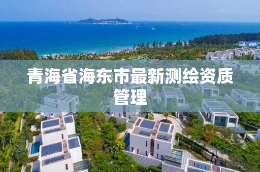 青海省海東市最新測(cè)繪資質(zhì)管理