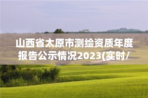 山西省太原市測繪資質年度報告公示情況2023(實時/更新中)