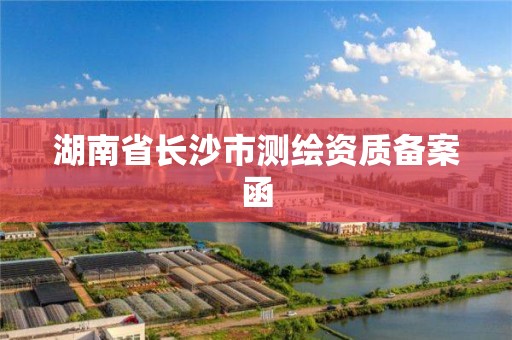 湖南省長沙市測繪資質備案函