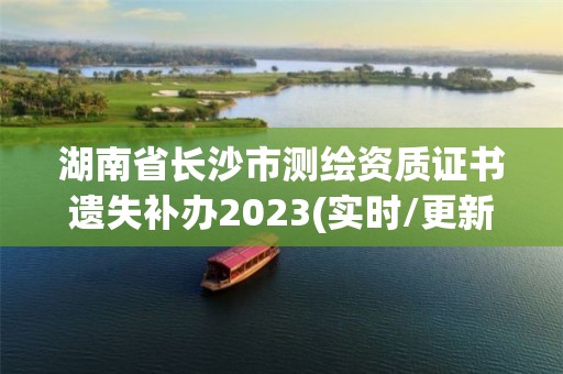 湖南省長沙市測繪資質證書遺失補辦2023(實時/更新中)