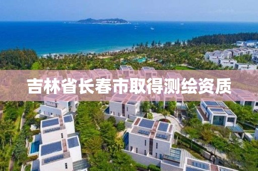 吉林省長春市取得測繪資質