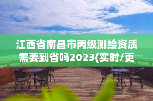 江西省南昌市丙級測繪資質需要到省嗎2023(實時/更新中)