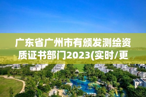 廣東省廣州市有頒發測繪資質證書部門2023(實時/更新中)