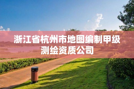 浙江省杭州市地圖編制甲級測繪資質(zhì)公司