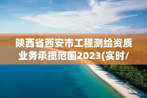 陜西省西安市工程測繪資質(zhì)業(yè)務(wù)承攬范圍2023(實(shí)時(shí)/更新中)