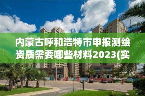 內(nèi)蒙古呼和浩特市申報(bào)測(cè)繪資質(zhì)需要哪些材料2023(實(shí)時(shí)/更新中)