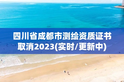 四川省成都市測繪資質證書取消2023(實時/更新中)