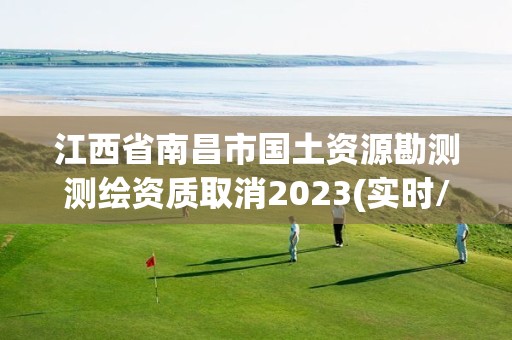 江西省南昌市國土資源勘測測繪資質(zhì)取消2023(實時/更新中)