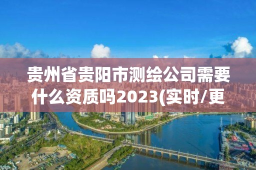 貴州省貴陽市測(cè)繪公司需要什么資質(zhì)嗎2023(實(shí)時(shí)/更新中)