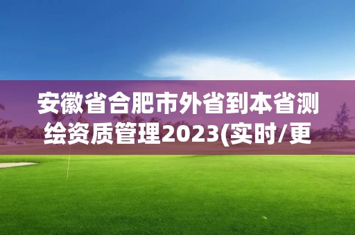 安徽省合肥市外省到本省測繪資質管理2023(實時/更新中)