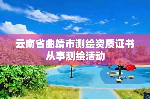 云南省曲靖市測(cè)繪資質(zhì)證書從事測(cè)繪活動(dòng)