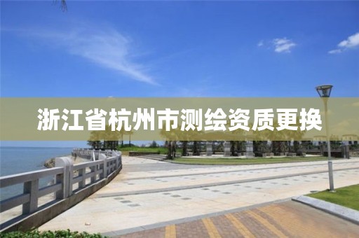 浙江省杭州市測繪資質更換