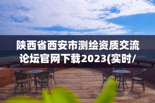 陜西省西安市測繪資質交流論壇官網下載2023(實時/更新中)