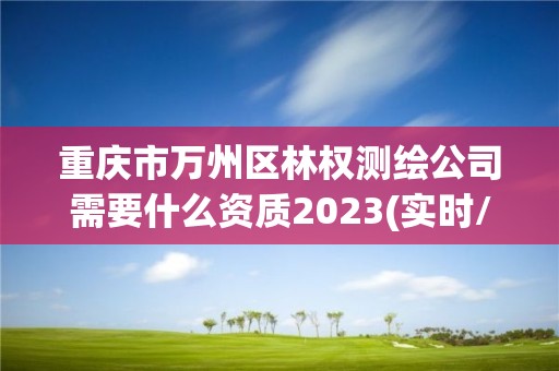 重慶市萬州區林權測繪公司需要什么資質2023(實時/更新中)