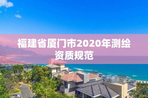 福建省廈門市2020年測繪資質(zhì)規(guī)范