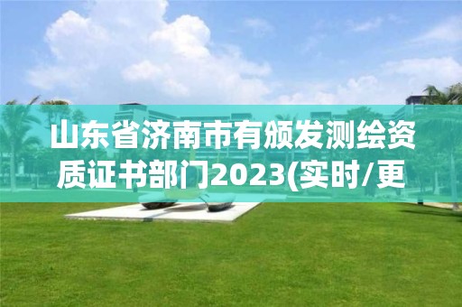 山東省濟南市有頒發測繪資質證書部門2023(實時/更新中)