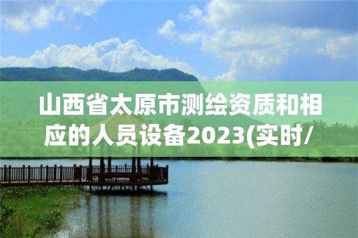 山西省太原市測繪資質和相應的人員設備2023(實時/更新中)