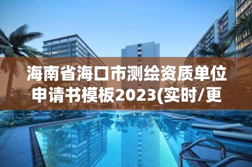 海南省海口市測繪資質(zhì)單位申請書模板2023(實時/更新中)