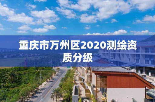 重慶市萬州區(qū)2020測繪資質(zhì)分級