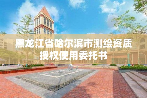 黑龍江省哈爾濱市測繪資質授權使用委托書