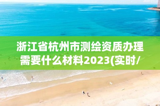 浙江省杭州市測繪資質辦理需要什么材料2023(實時/更新中)